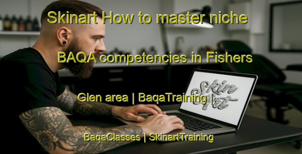 Skinart How to master niche BAQA competencies in Fishers Glen area | BaqaTraining | BaqaClasses | SkinartTraining-Canada